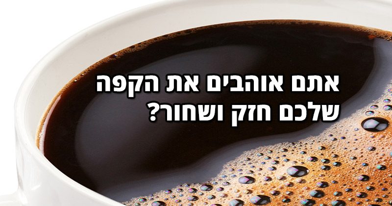 אתם אוהבים את הקפה שלכם חזק ושחור? זה מה שזה אומר עליכם