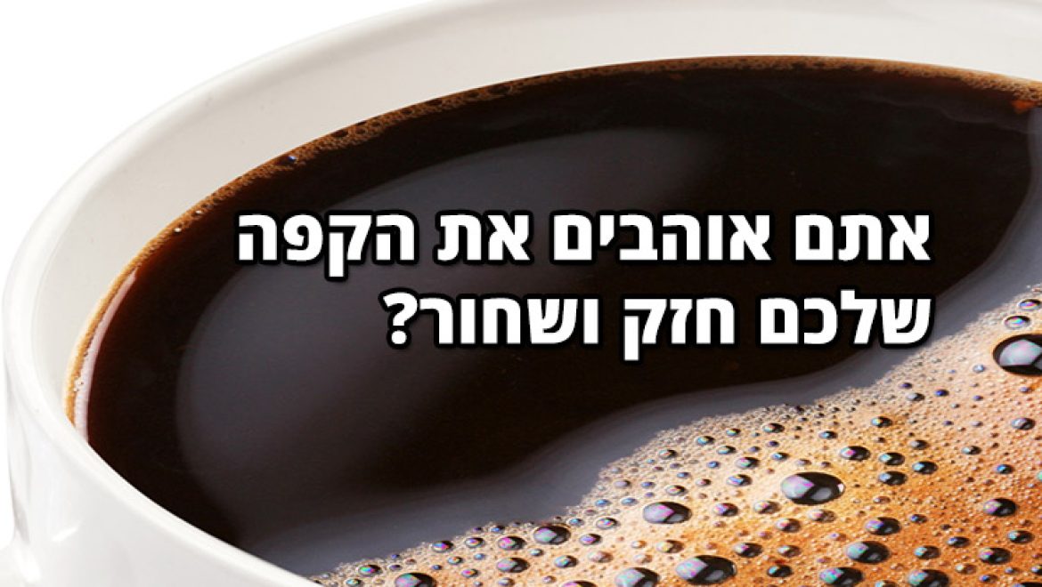 אתם אוהבים את הקפה שלכם חזק ושחור? זה מה שזה אומר עליכם